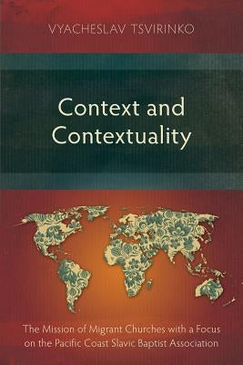 Context and Contextuality: The Mission of Migrant Churches with a Focus on the Pacific Coast Slavic Baptist Association by Tsvirinko, Vyacheslav