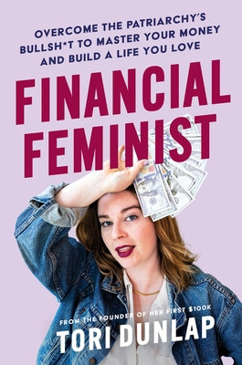 Financial Feminist: Overcome the Patriarchy's Bullsh*t to Master Your Money and Build a Life You Love by Dunlap, Tori