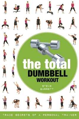 The Total Dumbbell Workout: Trade Secrets of a Personal Trainer by Barrett, Steve