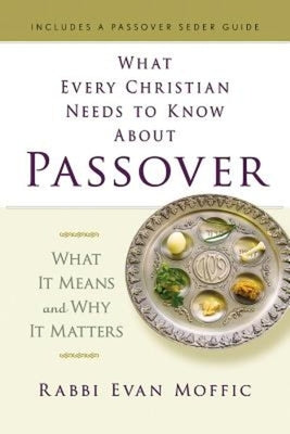 What Every Christian Needs to Know about Passover: What It Means and Why It Matters by Moffic, Rabbi Evan