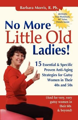 No More Little Old Ladies!: 15 Essential & Specific Proven Anti-Aging Strategies for Gutsy Women in Their 40s and 50s by Morris, Barbara