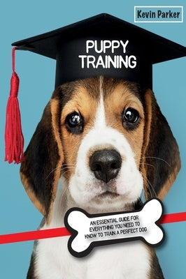 Puppy Training: An Essential Guide for Everything You Need to Know To Train A Perfect Dog. by Parker, Kevin