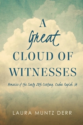 A Great Cloud of Witnesses: Memories of the Early 20th Century, Cedar Rapids, IA by Derr, Laura Muntz