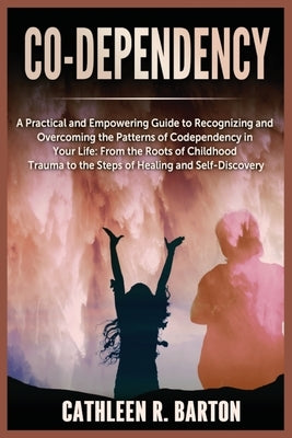 Co-dependency: A Practical and Empowering Guide to Recognizing and Overcoming the Patterns of Codependency in Your Life: From the Roo by Barton, Cathleen R.