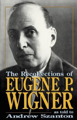 The Recollections of Eugene P Wigner by Szanton, Andrew