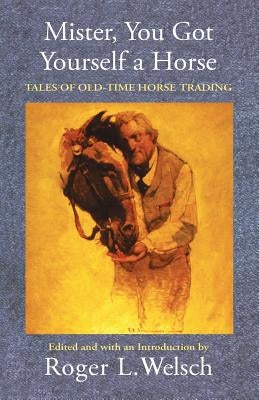 Mister, You Got Yourself a Horse: Tales of Old-Time Horse Trading by Welsch, Roger L.