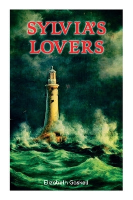 Sylvia's Lovers: Tale of Love and Betrayal in the Napoleonic Wars (With Author's Biography) by Gaskell, Elizabeth Cleghorn