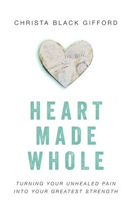 Heart Made Whole: Turning Your Unhealed Pain into Your Greatest Strength by Gifford, Christa Black