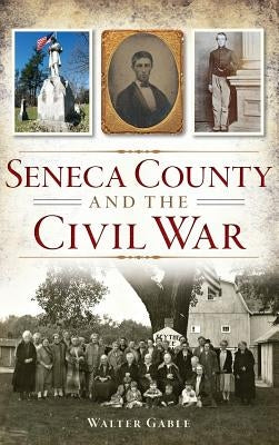 Seneca County and the Civil War by Gable, Walter