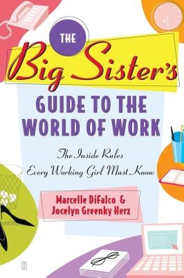 Big Sister's Guide to the World of Work: The Inside Rules Every Working Girl Must Know (Original) by Difalco, Marcelle