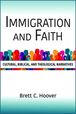 Immigration and Faith: Cultural, Biblical, and Theological Narratives by Hoover, Brett C.