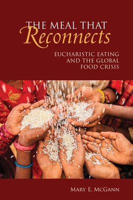 The Meal That Reconnects: Eucharistic Eating and the Global Food Crisis by McGann, Mary E.