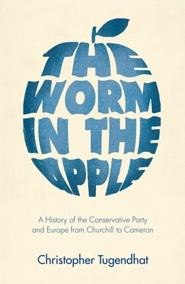 The Worm in the Apple: A History of the Conservative Party and Europe from Churchill to Cameron by Tugendhat, Christopher