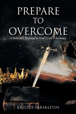 Prepare To Overcome: A Believer's Response to God's Call to Intimacy by Parakletos, Kristos