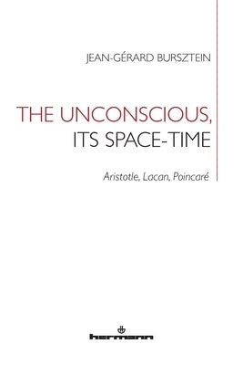 The Unconscious, its Space-Time: Aristotle, Lacan, Poincaré by Bursztein, Jean-Gerard