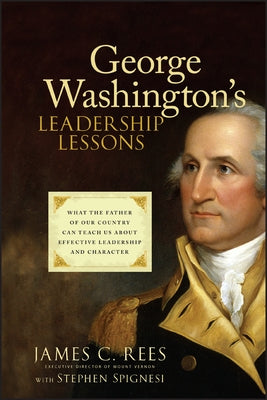 George Washington's Leadership Lessons: What the Father of Our Country Can Teach Us about Effective Leadership and Character by Rees, James