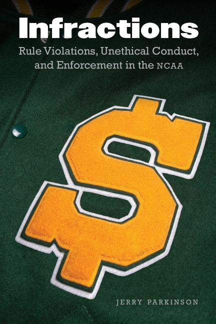 Infractions: Rule Violations, Unethical Conduct, and Enforcement in the NCAA by Parkinson, Jerry