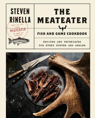 The Meateater Fish and Game Cookbook: Recipes and Techniques for Every Hunter and Angler by Rinella, Steven