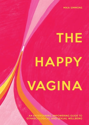 The Happy Vagina: An Entertaining, Empowering Guide to Gynaecological and Sexual Wellbeing by Simmons, Mika