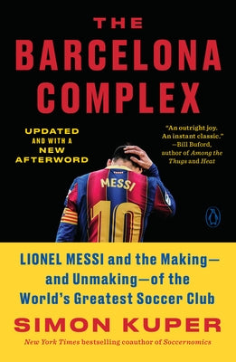 The Barcelona Complex: Lionel Messi and the Making--And Unmaking--Of the World's Greatest Soccer Club by Kuper, Simon