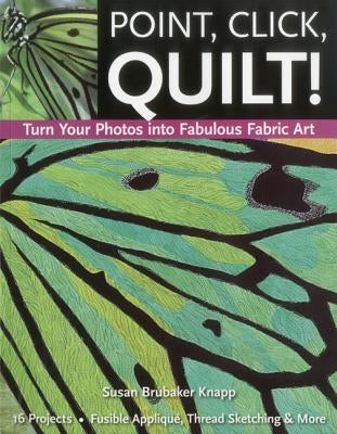 Point, Click, Quilt! Turn Your Photos Into Fabulous Fabric Art - Print-On-Demand Edition by Knapp, Susan Brubaker