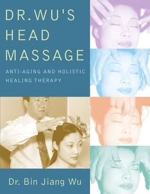 Dr. Wu's Head Massage: Anti-Aging and Holistic Healing Therapy by Wu, Bin Jiang