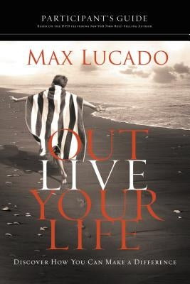 Outlive Your Life Participant's Guide: Discover How You Can Make a Difference by Lucado, Max