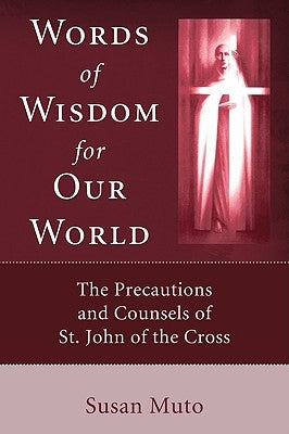 Words of Wisdom for Our World: The Precautions and Counsels of St. John of the Cross by Muto, Susan