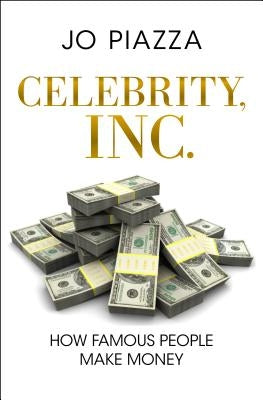 Celebrity, Inc.: How Famous People Make Money by Piazza, Jo