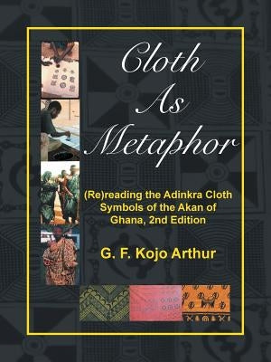 Cloth as Metaphor: (re)Reading the Adinkra Cloth: Symbols of the Akan of Ghana, 2nd Edition by G. F. Kojo Arthur