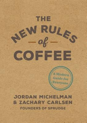 The New Rules of Coffee: A Modern Guide for Everyone by Michelman, Jordan