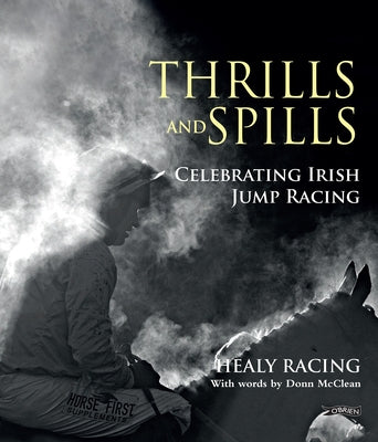 Thrills and Spills: Celebrating Irish Jump Racing by Healy, Pat