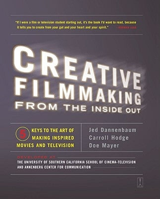 Creative Filmmaking from the Inside Out: Five Keys to the Art of Making Inspired Movies and Television by Dannenbaum, Jed