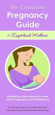 The Complete Pregnancy Guide for Expectant Mothers: Everything a Mom Needs to Know about Pregnancy and Motherhood by Lluch, Alex A.