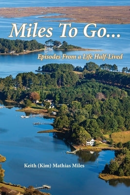 Miles To Go: Episodes From a Life Half-LIved by Miles, Keith (Kim) Mathias