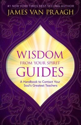 Wisdom from Your Spirit Guides: A Handbook to Contact Your Soul's Greatest Teachers by Van Praagh, James