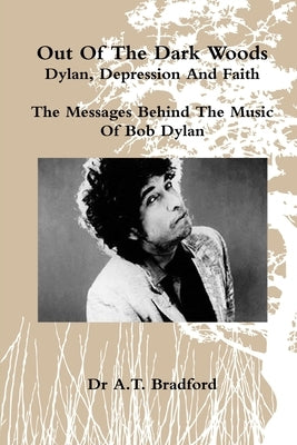 'Out of the Dark Woods' - Dylan, Depression and Faith by Bradford, Adam Timothy