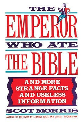 The Emperor Who Ate the Bible: And More Strange Facts and Useless Information by Morris, Scot