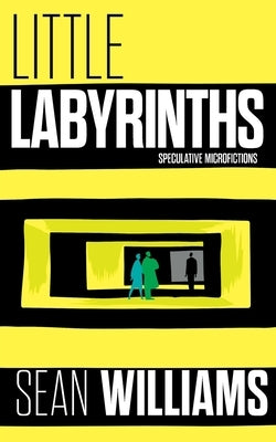 Little Labyrinths: Speculative Microfictons by Williams, Sean