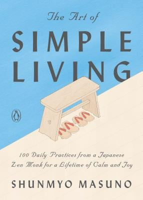 The Art of Simple Living: 100 Daily Practices from a Japanese Zen Monk for a Lifetime of Calm and Joy by Masuno, Shunmyo