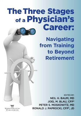 The Three Stages of a Physician's Career: Navigating from Training to Beyond Retirement by Baum, Neil