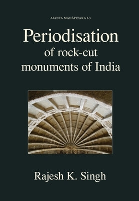 Periodisation of Rock-cut Monuments of India by Singh, Rajesh Kumar