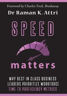 Speed Matters: Why Best in Class Business Leaders Prioritize Workforce Time to Proficiency Metrics by Attri, Raman K.