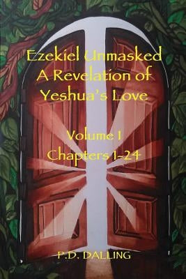 Ezekiel Unmasked a Revelation of Yeshua's Love by Dalling, P. D.