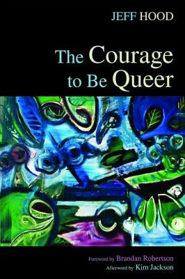 The Courage to Be Queer by Hood, Jeff
