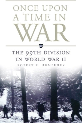 Once Upon a Time in War, Volume 18: The 99th Division in World War II by Humphrey, Robert E.