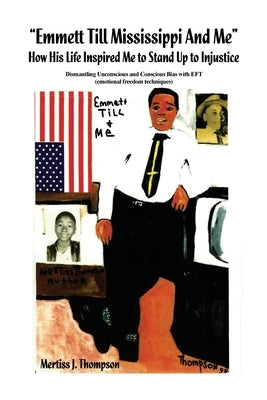 Emmett Till Mississippi And Me How His Life Inspired Me to Stand Up to Injustice: Dismantling Unconscious and Conscious Bias with EFT (emotional freed by Thompson, Mertiss J.
