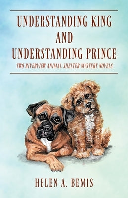 Understanding King and Understanding Prince: Two Riverview Animal Shelter Mystery Novels by Bemis, Helen a.