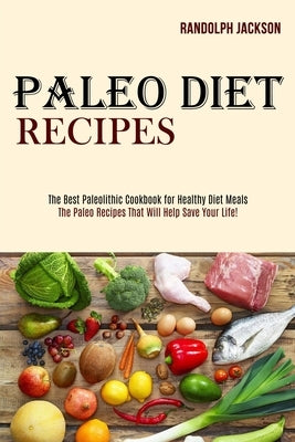 Paleo Diet Recipes: The Best Paleolithic Cookbook for Healthy Diet Meals (The Paleo Recipes That Will Help Save Your Life!) by Jackson, Randolph