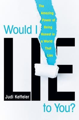 Would I Lie to You?: The Amazing Power of Being Honest in a World That Lies by Ketteler, Judi